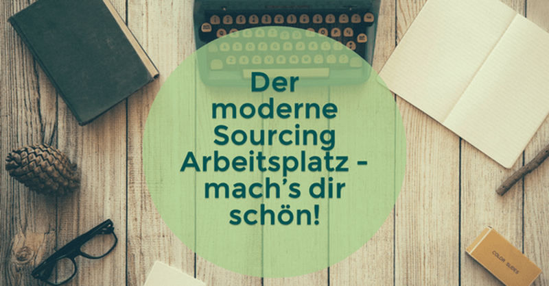 Der moderne Sourcing Arbeitsplatz - mach’s dir schön