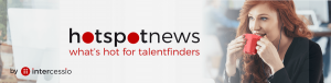 Intercessio Hotspot News - What is hot for Talentfinders - 900 px