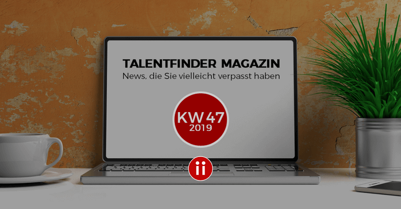 Talentfinder Magazin - KW47 - News und Infos, die Sie vielleicht verpasst haben